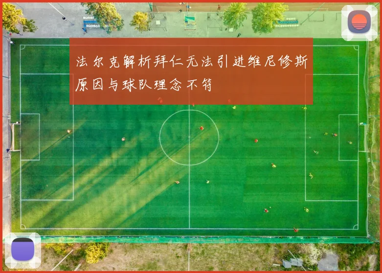 法尔克解析拜仁无法引进维尼修斯原因与球队理念不符