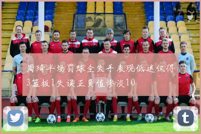 周琦半场罚球全失手表现低迷仅得3篮板1失误正负值惨淡10