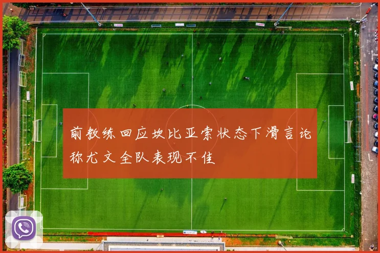 前教练回应坎比亚索状态下滑言论称尤文全队表现不佳