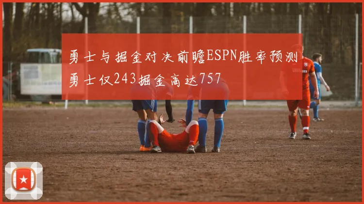 勇士与掘金对决前瞻ESPN胜率预测勇士仅243掘金高达757