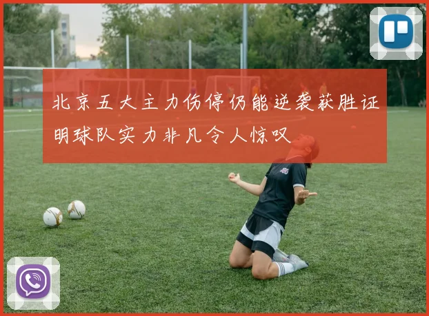 北京五大主力伤停仍能逆袭获胜证明球队实力非凡令人惊叹