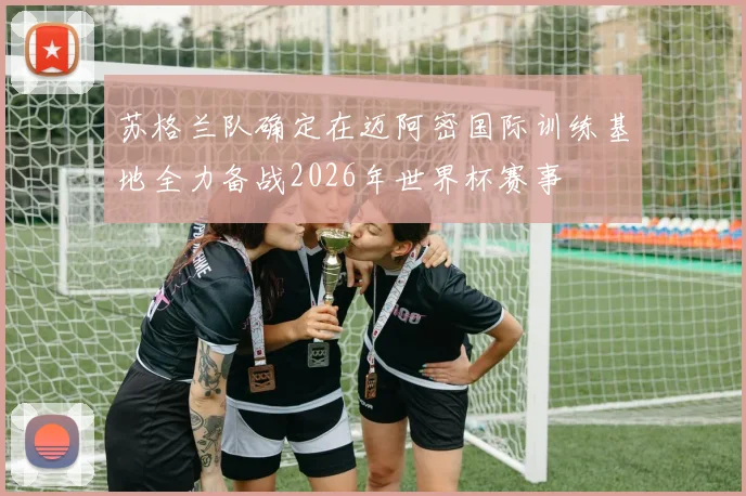 苏格兰队确定在迈阿密国际训练基地全力备战2026年世界杯赛事
