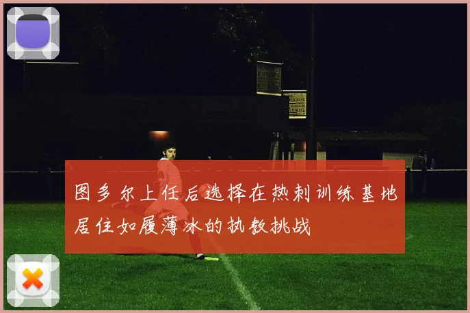 图多尔上任后选择在热刺训练基地居住如履薄冰的执教挑战