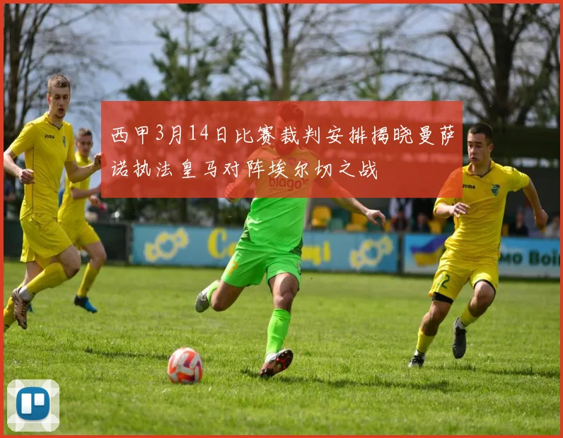 西甲3月14日比赛裁判安排揭晓曼萨诺执法皇马对阵埃尔切之战
