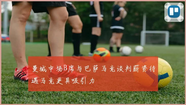 曼城中场B席与巴萨马竞谈判薪资待遇马竞更具吸引力