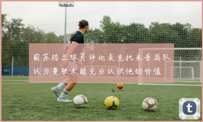 前苏格兰球员评论麦克托米奈离队认为曼联未能充分认识他的价值