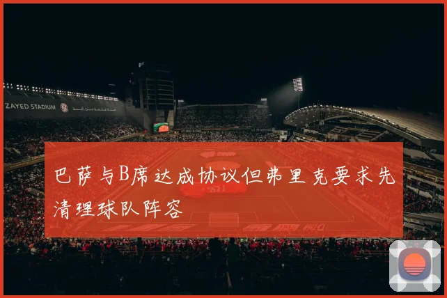 巴萨与B席达成协议但弗里克要求先清理球队阵容