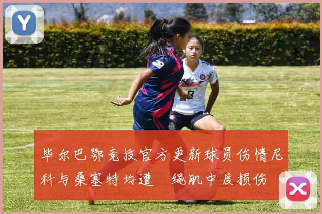 毕尔巴鄂竞技官方更新球员伤情尼科与桑塞特均遭腘绳肌中度损伤