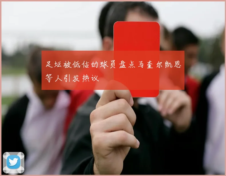 足坛被低估的球员盘点马奎尔凯恩等人引发热议