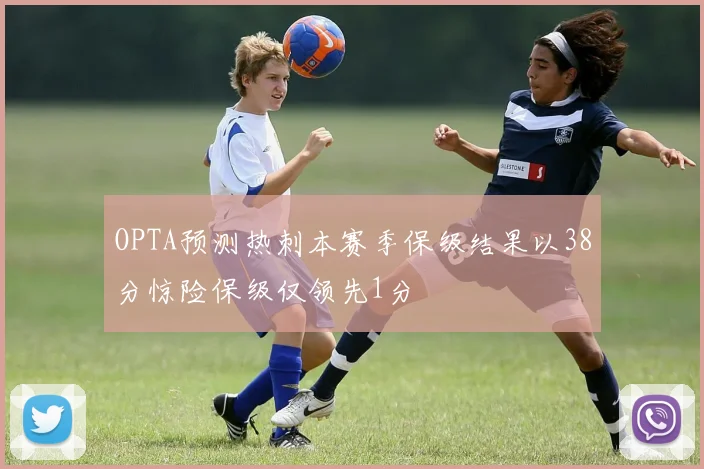 OPTA预测热刺本赛季保级结果以38分惊险保级仅领先1分