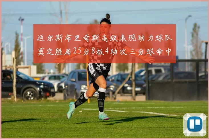 迈尔斯布里奇斯高效表现助力球队奠定胜局25分8板4助攻三分球命中率惊人